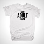 I Can't Adult Today T-Shirt